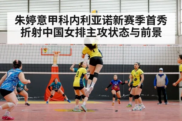 朱婷意甲科内利亚诺新赛季首秀折射中国女排主攻状态与前景