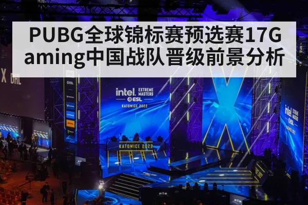 PUBG全球锦标赛预选赛17Gaming中国战队晋级前景分析（kaiyun）