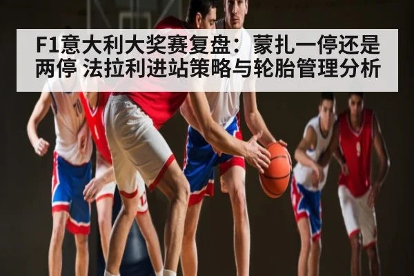 F1意大利大奖赛复盘：蒙扎一停还是两停 法拉利进站策略与轮胎管理分析