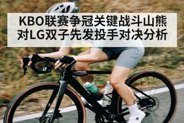 KBO联赛争冠关键战斗山熊对LG双子先发投手对决分析