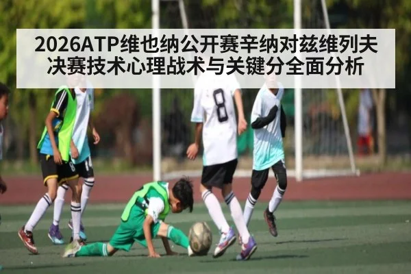 2026ATP维也纳公开赛辛纳对兹维列夫决赛技术心理战术与关键分全面分析